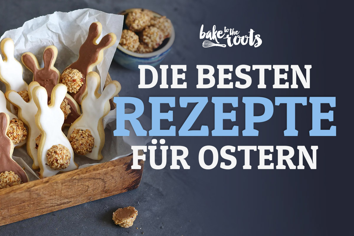 Die besten Rezepte für Ostern | Bake to the roots