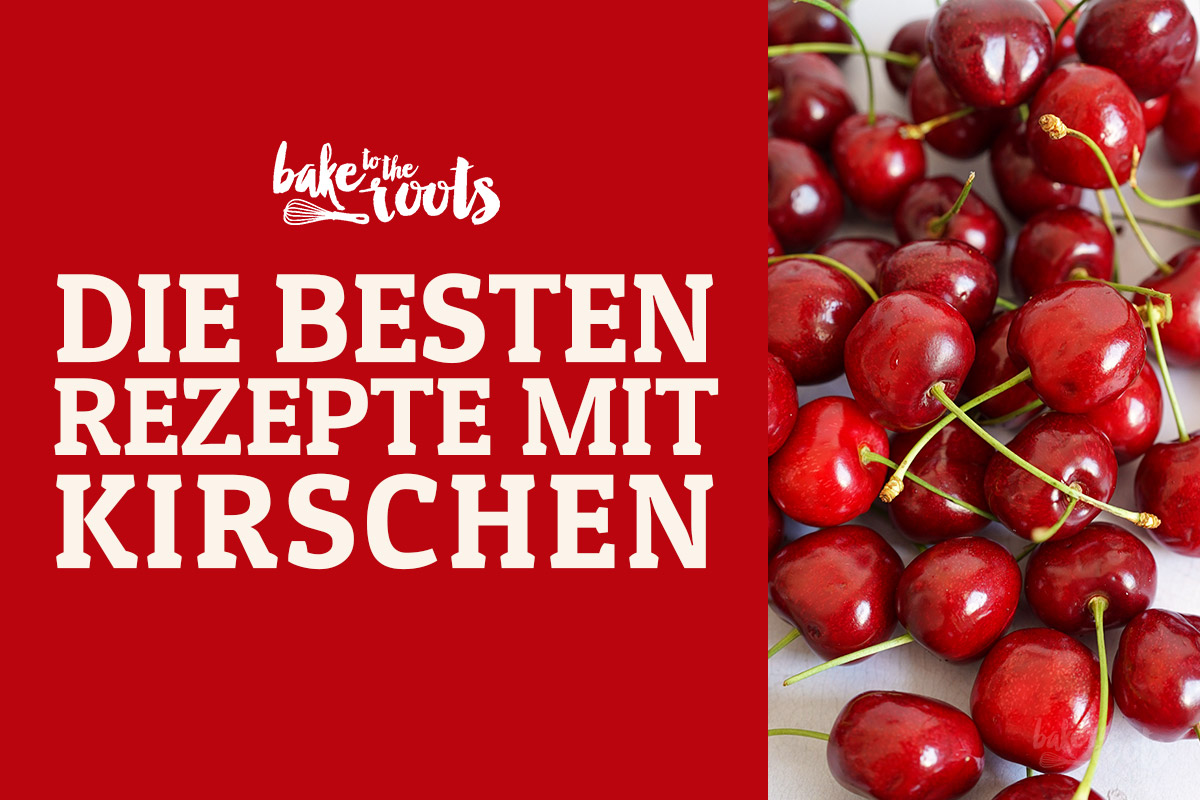 Die Besten Rezepte mit Kirschen | Bake to the roots