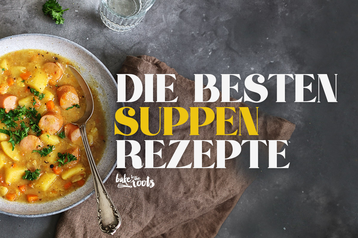 Die besten Suppen für Herbst & Winter | Bake to the roots
